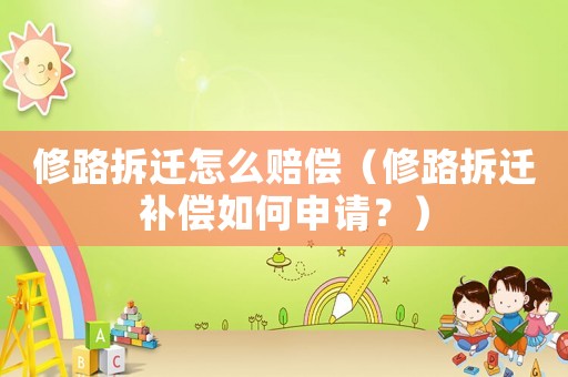 修路拆遷怎么賠償（修路拆遷補償如何申請？）