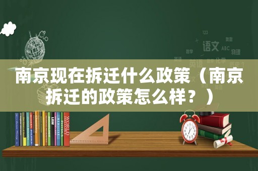 南京現在拆遷什么政策（南京拆遷的政策怎么樣？）