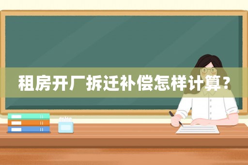 租房開廠拆遷補償怎樣計算？
