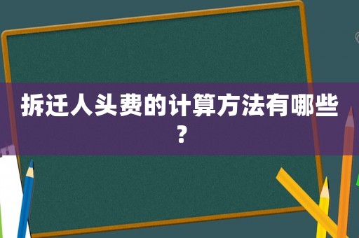 拆遷人頭費的計算方法有哪些？