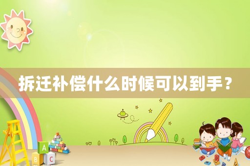 拆遷補償什么時候可以到手？