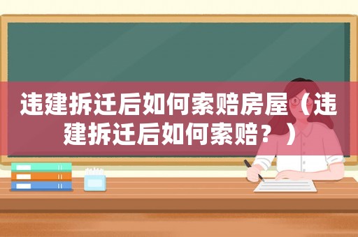 違建拆遷后如何索賠房屋（違建拆遷后如何索賠？）