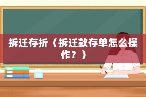 拆遷存折（拆遷款存單怎么操作？）