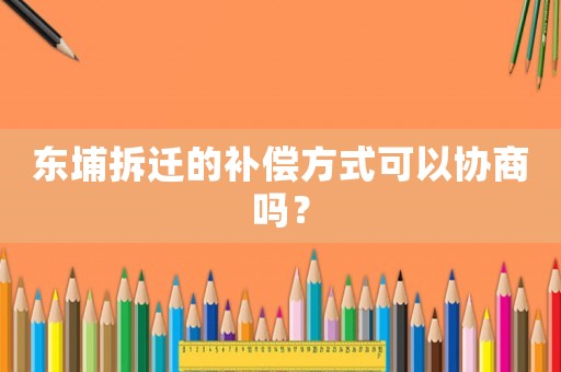 東埔拆遷的補償方式可以協商嗎？