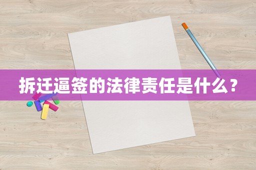 拆遷逼簽的法律責任是什么？