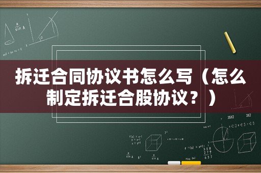 拆遷合同協(xié)議書怎么寫（怎么制定拆遷合股協(xié)議？）