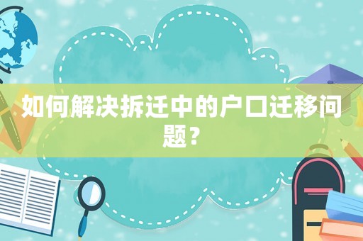 如何解決拆遷中的戶口遷移問題？