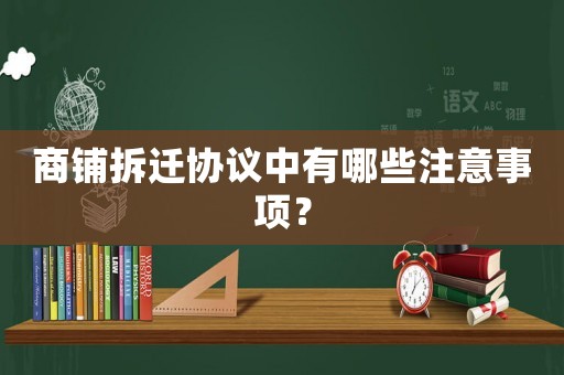 商鋪拆遷協議中有哪些注意事項？