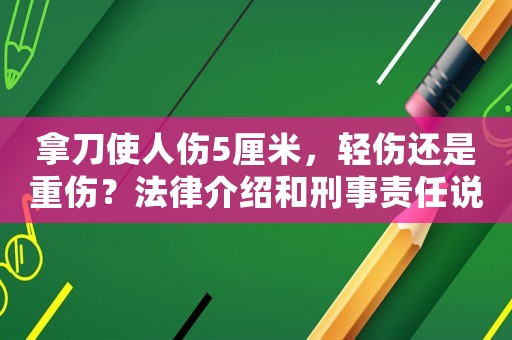 拿刀使人傷5厘米，輕傷還是重傷？法律介紹和刑事責(zé)任說(shuō)明