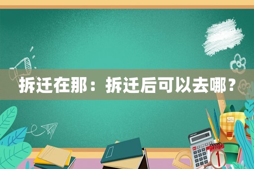 拆遷在那：拆遷后可以去哪？