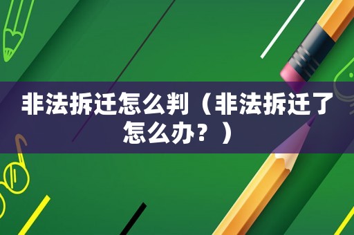 非法拆遷怎么判（非法拆遷了怎么辦？）