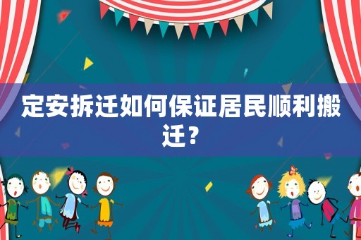 定安拆遷如何保證居民順利搬遷？