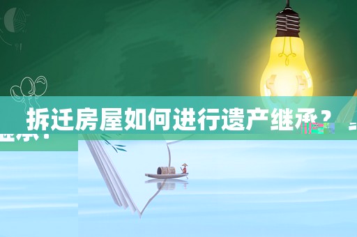 拆遷房屋如何進行遺產繼承？