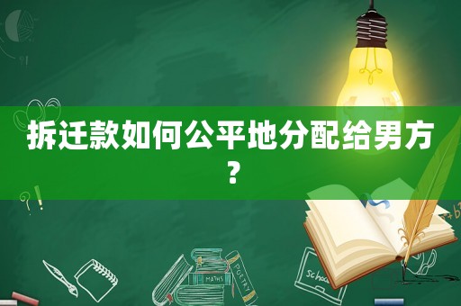 拆遷款如何公平地分配給男方？