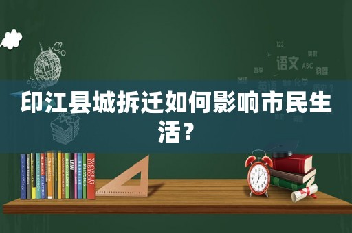 印江縣城拆遷如何影響市民生活？
