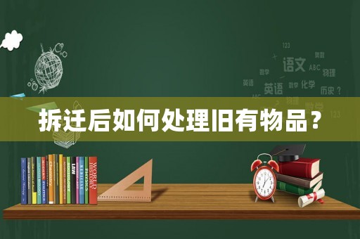 拆遷后如何處理舊有物品？