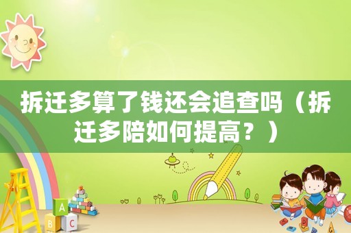 拆遷多算了錢還會追查嗎（拆遷多陪如何提高？）