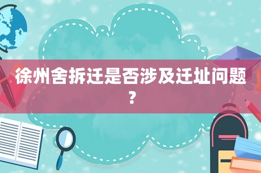 徐州舍拆遷是否涉及遷址問題？