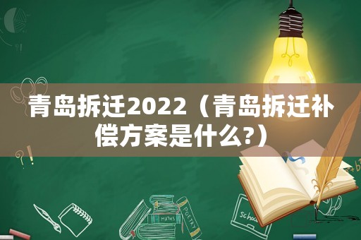 青島拆遷2022（青島拆遷補償方案是什么?）