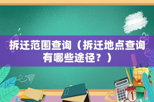 拆遷范圍查詢（拆遷地點查詢有哪些途徑？）