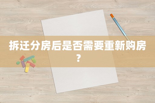拆遷分房后是否需要重新購房？