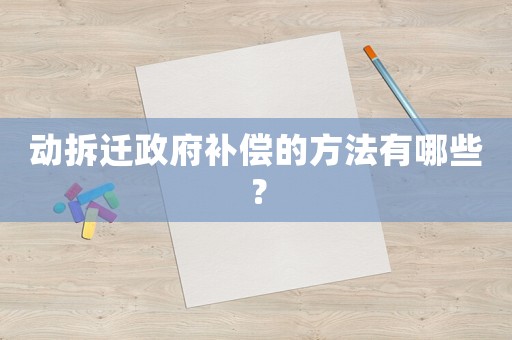 動拆遷政府補償的方法有哪些？