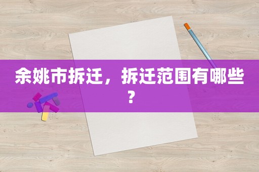 余姚市拆遷，拆遷范圍有哪些？