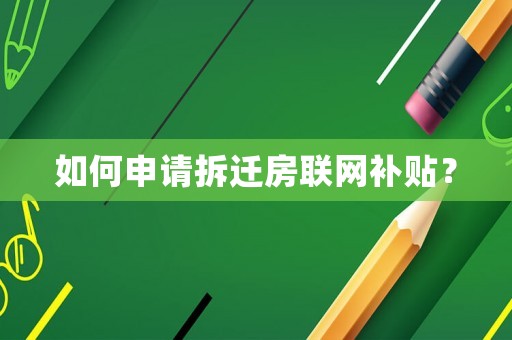 如何申請拆遷房聯網補貼？