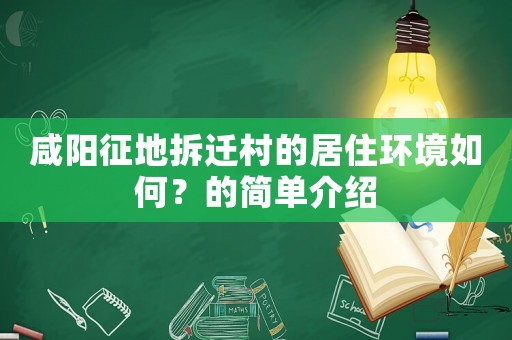咸陽(yáng)征地拆遷村的居住環(huán)境如何？的簡(jiǎn)單介紹