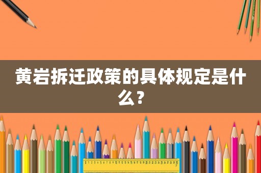 黃巖拆遷政策的具體規定是什么？