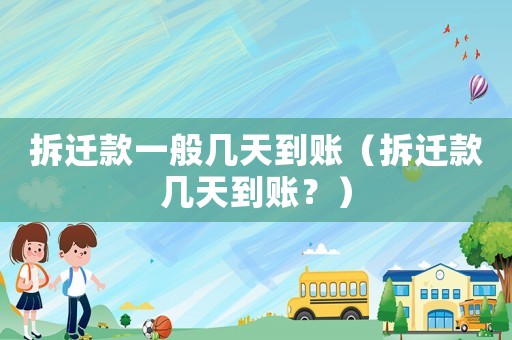 拆遷款一般幾天到賬（拆遷款幾天到賬？）