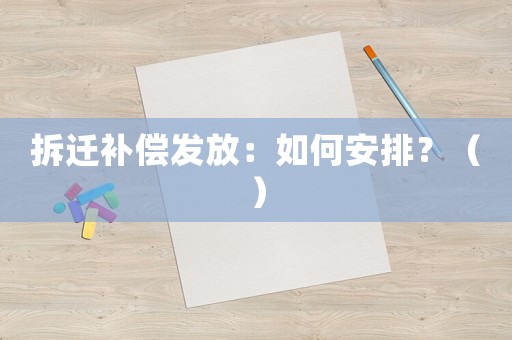 拆遷補償發放：如何安排？（）