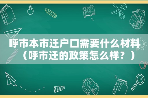 呼市本市遷戶口需要什么材料（呼市遷的政策怎么樣？）