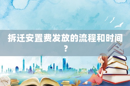 拆遷安置費發放的流程和時間？