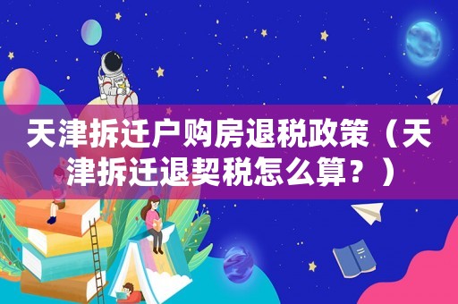 天津拆遷戶購房退稅政策（天津拆遷退契稅怎么算？）