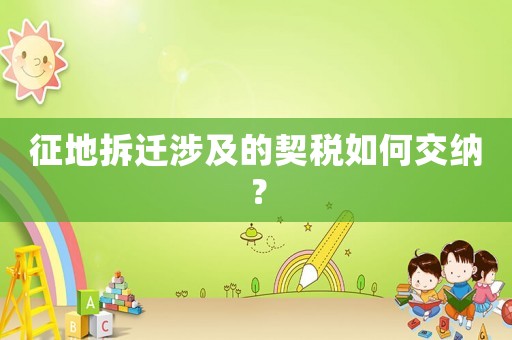 征地拆遷涉及的契稅如何交納？