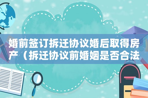 婚前簽訂拆遷協(xié)議婚后取得房產(chǎn)（拆遷協(xié)議前婚姻是否合法？）