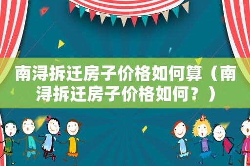 南潯拆遷房子價格如何算（南潯拆遷房子價格如何？）
