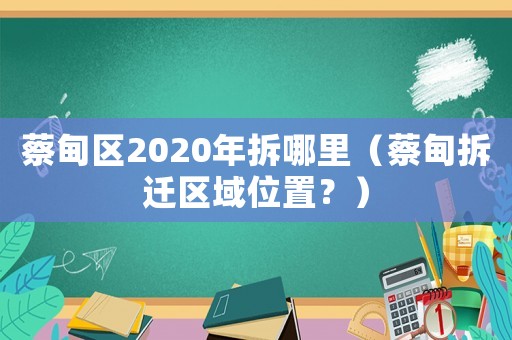 蔡甸區2020年拆哪里（蔡甸拆遷區域位置？）