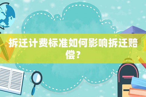 拆遷計費標準如何影響拆遷賠償？