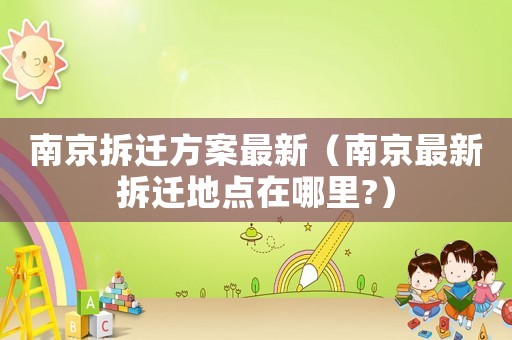 南京拆遷方案最新（南京最新拆遷地點在哪里?）