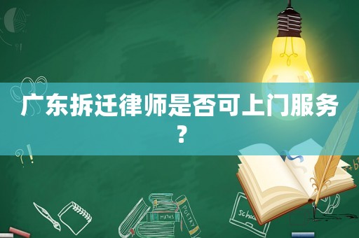 廣東拆遷律師是否可上門服務？