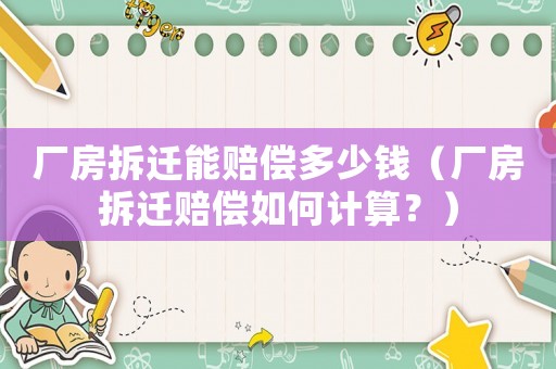 廠房拆遷能賠償多少錢（廠房拆遷賠償如何計算？）