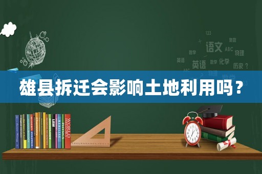 雄縣拆遷會影響土地利用嗎？