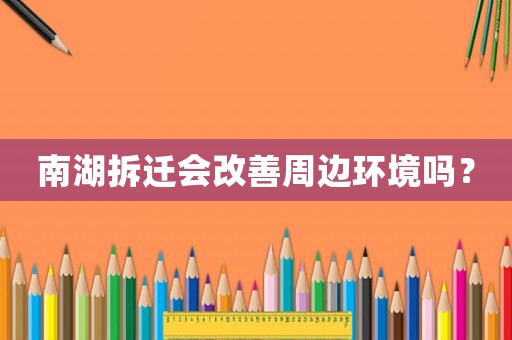 南湖拆遷會改善周邊環(huán)境嗎？