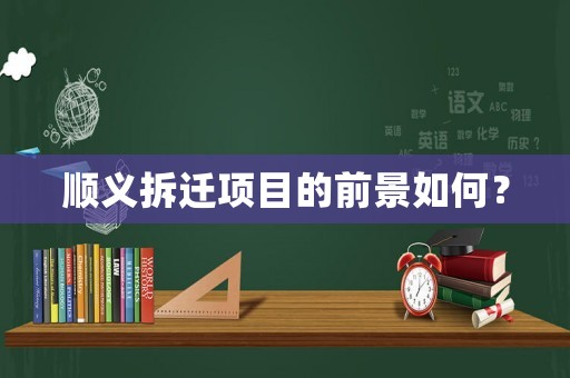 順義拆遷項目的前景如何？