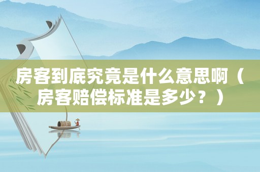 房客到底究竟是什么意思啊（房客賠償標準是多少？）