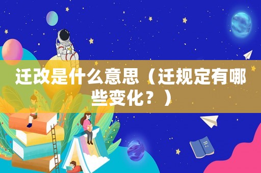 遷改是什么意思（遷規(guī)定有哪些變化？）
