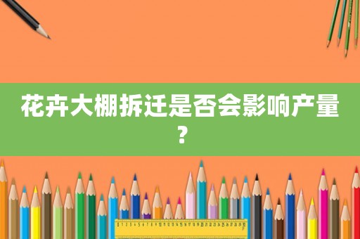 花卉大棚拆遷是否會影響產量？
