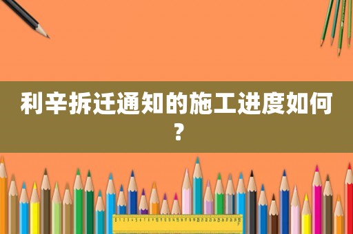 利辛拆遷通知的施工進度如何？